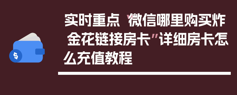 实时重点“微信哪里购买炸·金花链接房卡”详细房卡怎么充值教程