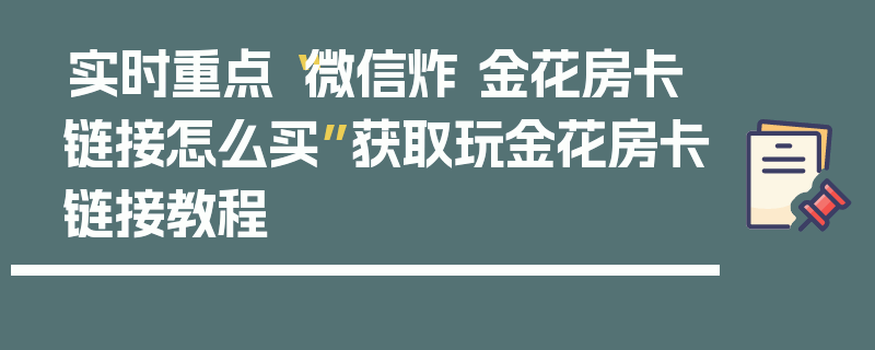 实时重点“微信炸 金花房卡链接怎么买”获取玩金花房卡链接教程