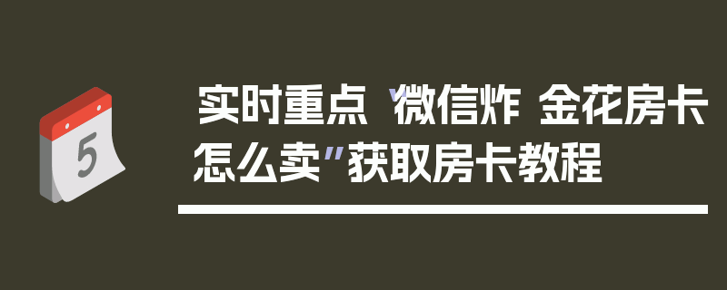 实时重点“微信炸 金花房卡怎么卖”获取房卡教程