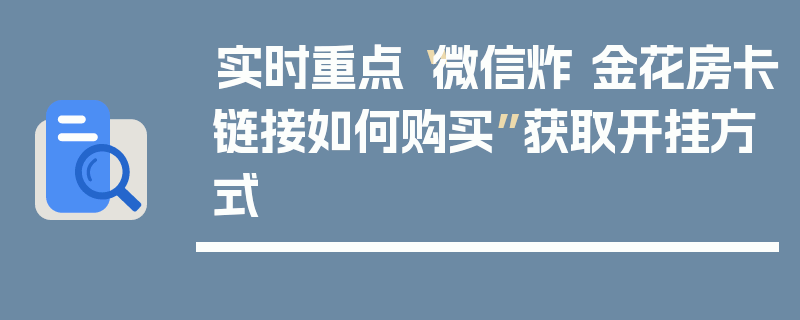 实时重点“微信炸 金花房卡链接如何购买”获取开挂方式