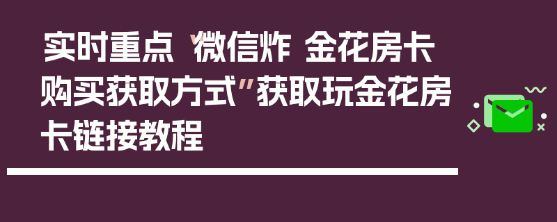 实时重点“微信炸 金花房卡购买获取方式”获取玩金花房卡链接教程