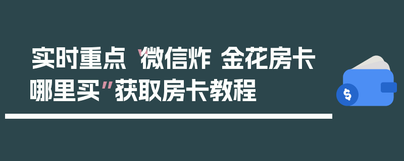 实时重点“微信炸 金花房卡哪里买”获取房卡教程