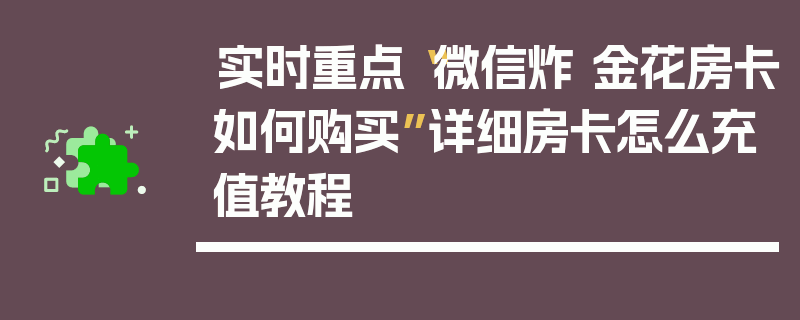 实时重点“微信炸 金花房卡如何购买”详细房卡怎么充值教程