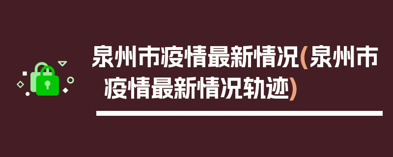 泉州市疫情最新情况(泉州市疫情最新情况轨迹)