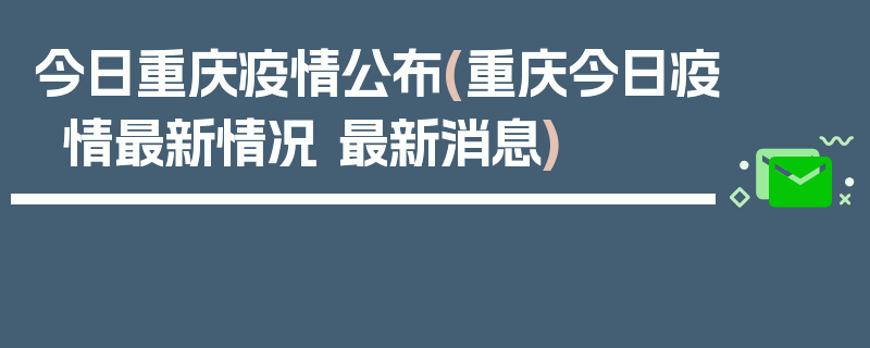今日重庆疫情公布(重庆今日疫情最新情况 最新消息)