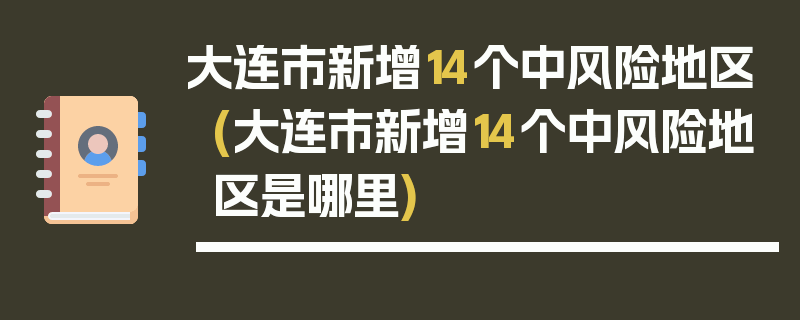 大连市新增14个中风险地区(大连市新增14个中风险地区是哪里)