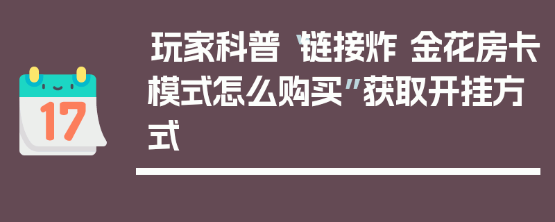 玩家科普“链接炸 金花房卡模式怎么购买”获取开挂方式