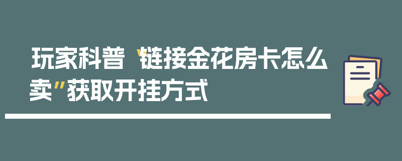 玩家科普“链接金花房卡怎么卖”获取开挂方式