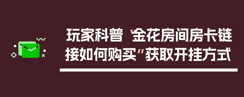 玩家科普“金花房间房卡链接如何购买”获取开挂方式