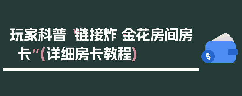 玩家科普“链接炸·金花房间房卡”(详细房卡教程)