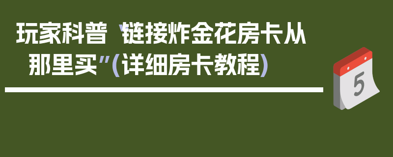 玩家科普“链接炸金花房卡从那里买”(详细房卡教程)