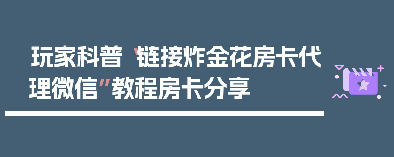 玩家科普“链接炸金花房卡代理微信”教程房卡分享