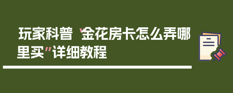 玩家科普“金花房卡怎么弄哪里买”详细教程