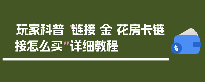 玩家科普“链接 金 花房卡链接怎么买”详细教程