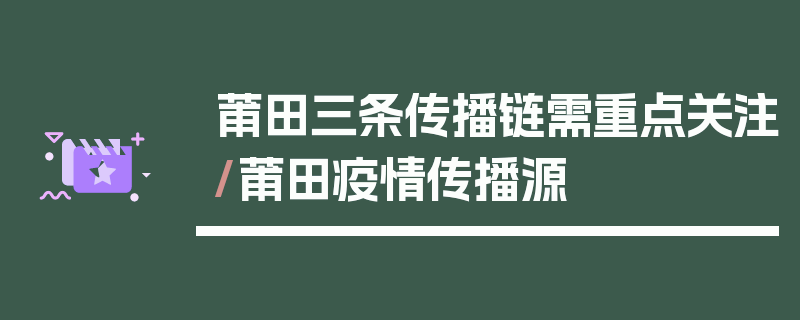 莆田三条传播链需重点关注/莆田疫情传播源