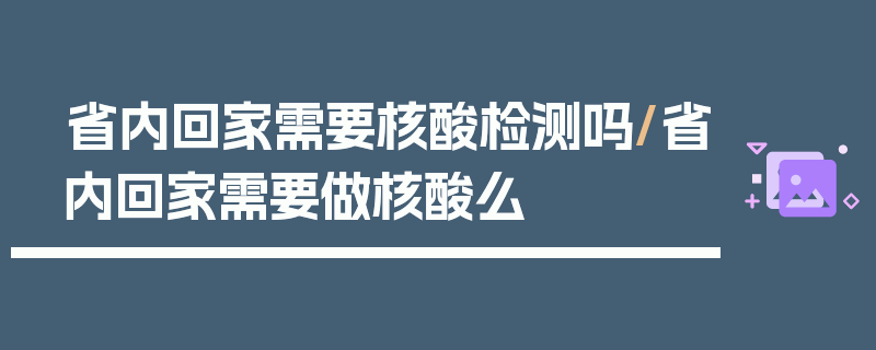 省内回家需要核酸检测吗/省内回家需要做核酸么