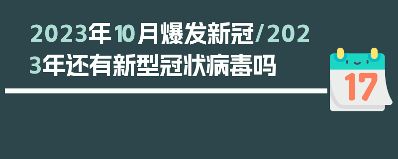 2023年10月爆发新冠/2023年还有新型冠状病毒吗