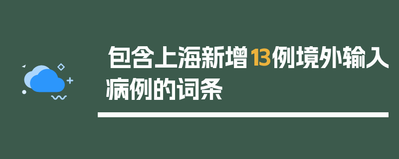 包含上海新增13例境外输入病例的词条