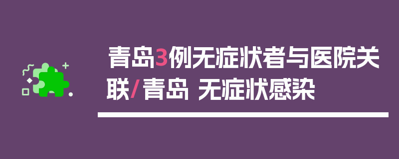 青岛3例无症状者与医院关联/青岛 无症状感染
