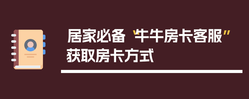 居家必备“牛牛房卡客服”获取房卡方式