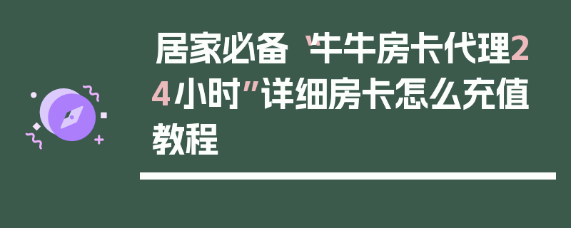 居家必备“牛牛房卡代理24小时”详细房卡怎么充值教程