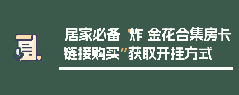 居家必备“炸·金花合集房卡链接购买”获取开挂方式