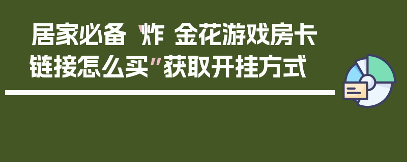 居家必备“炸 金花游戏房卡链接怎么买”获取开挂方式