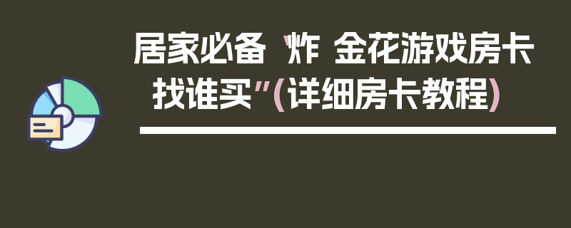 居家必备“炸 金花游戏房卡找谁买”(详细房卡教程)