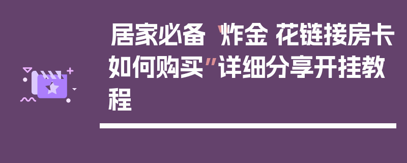 居家必备“炸金·花链接房卡如何购买”详细分享开挂教程