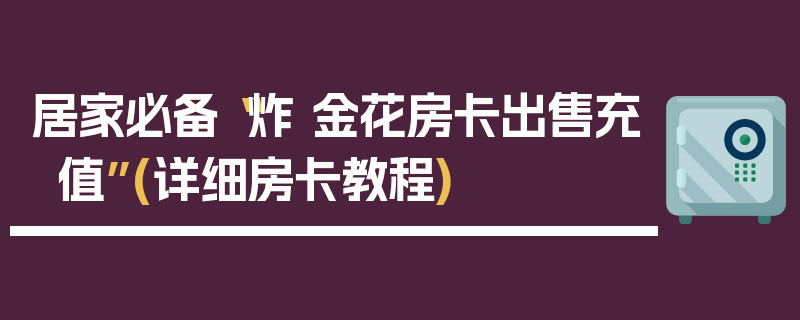 居家必备“炸 金花房卡出售充值”(详细房卡教程)