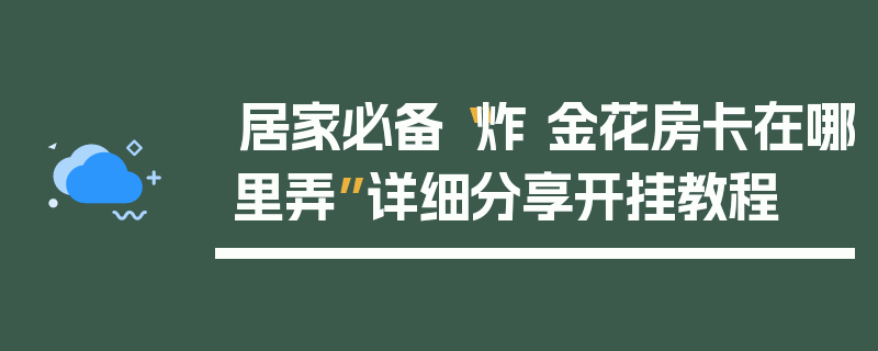 居家必备“炸 金花房卡在哪里弄”详细分享开挂教程