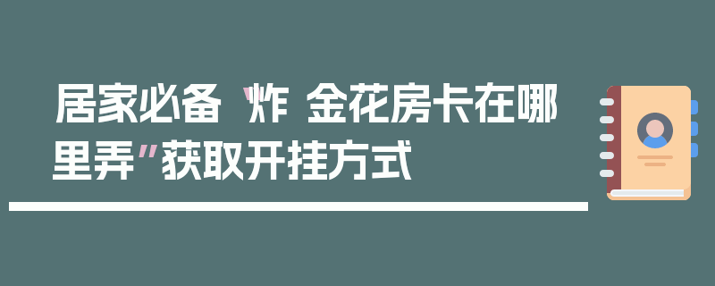 居家必备“炸 金花房卡在哪里弄”获取开挂方式