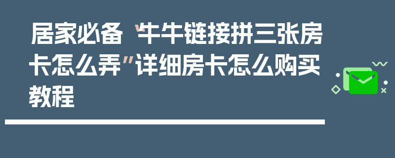 居家必备“牛牛链接拼三张房卡怎么弄”详细房卡怎么购买教程