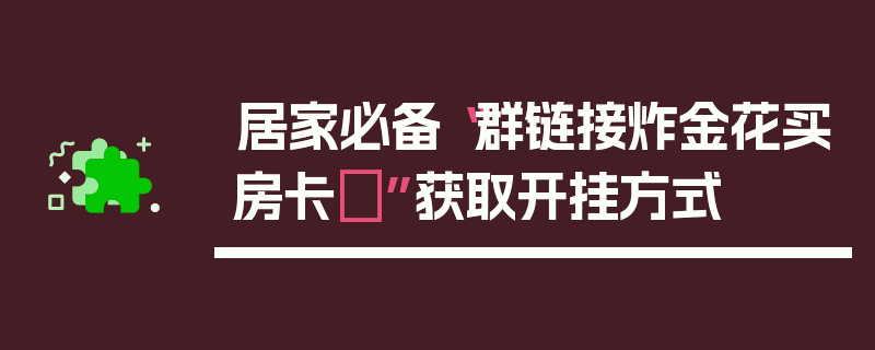 居家必备“群链接炸金花买房卡	”获取开挂方式
