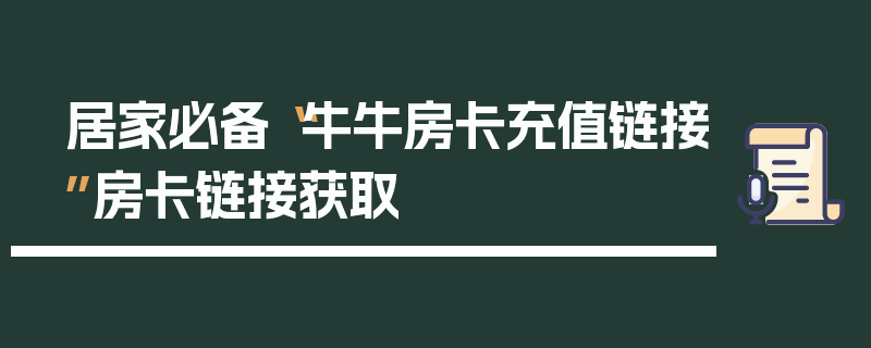 居家必备“牛牛房卡充值链接”房卡链接获取