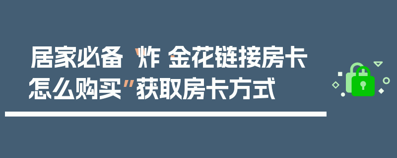 居家必备“炸·金花链接房卡怎么购买”获取房卡方式