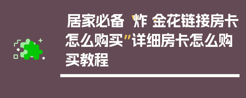 居家必备“炸·金花链接房卡怎么购买”详细房卡怎么购买教程