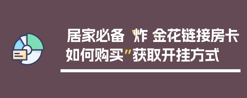 居家必备“炸·金花链接房卡如何购买”获取开挂方式