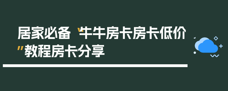 居家必备“牛牛房卡房卡低价”教程房卡分享