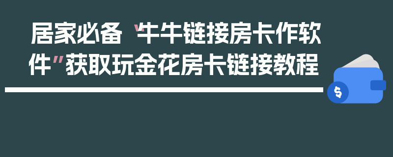 居家必备“牛牛链接房卡作软件”获取玩金花房卡链接教程