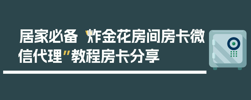 居家必备“炸金花房间房卡微信代理”教程房卡分享