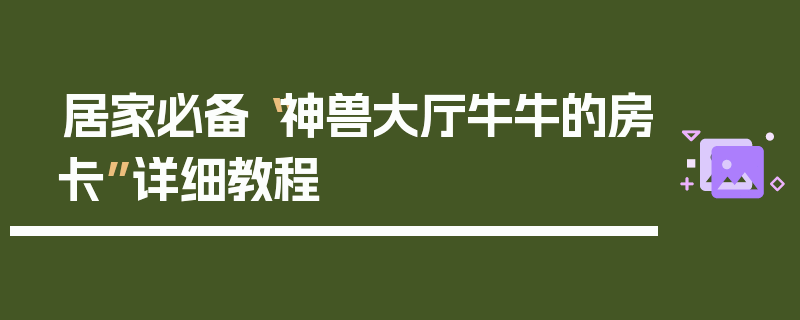 居家必备“神兽大厅牛牛的房卡”详细教程