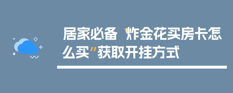 居家必备“炸金花买房卡怎么买”获取开挂方式