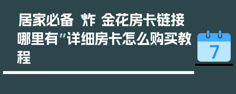 居家必备“炸 金花房卡链接哪里有”详细房卡怎么购买教程
