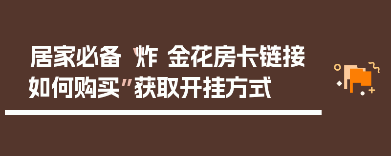 居家必备“炸 金花房卡链接如何购买”获取开挂方式