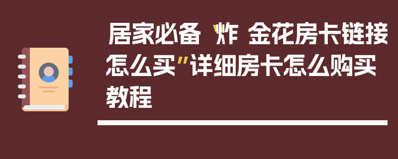 居家必备“炸 金花房卡链接怎么买”详细房卡怎么购买教程