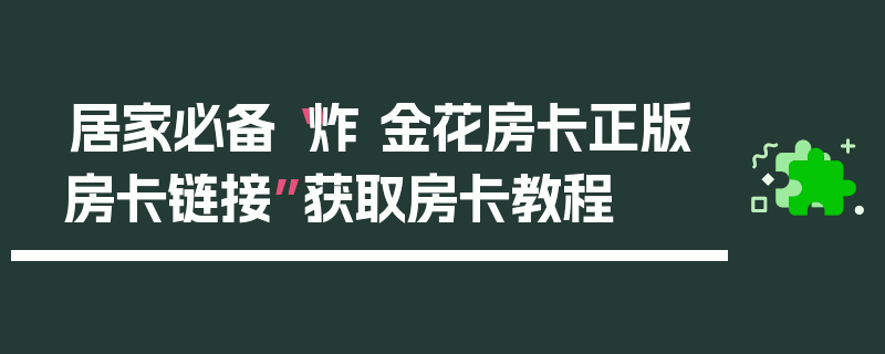 居家必备“炸 金花房卡正版房卡链接”获取房卡教程