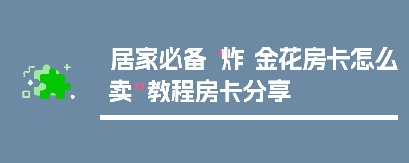 居家必备“炸 金花房卡怎么卖”教程房卡分享