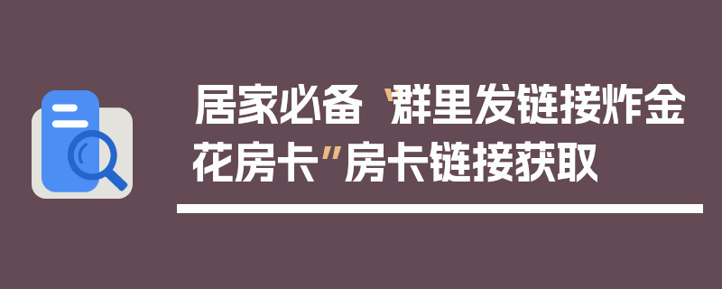 居家必备“群里发链接炸金花房卡”房卡链接获取