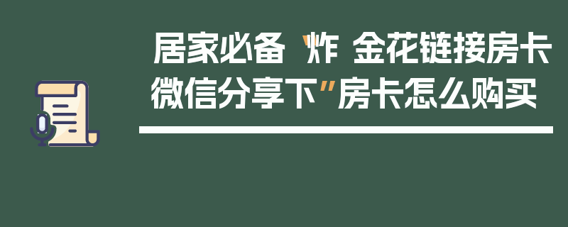 居家必备“炸 金花链接房卡微信分享下”房卡怎么购买